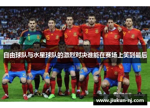 自由球队与水星球队的激烈对决谁能在赛场上笑到最后