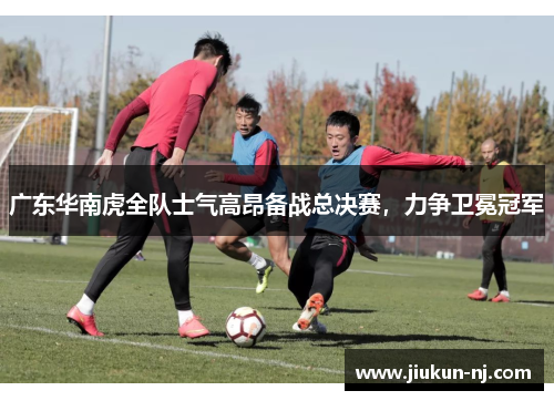 广东华南虎全队士气高昂备战总决赛，力争卫冕冠军