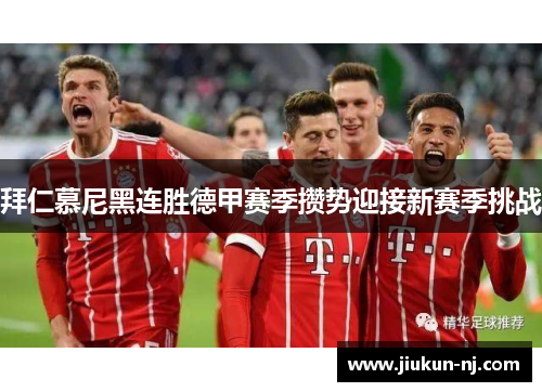 拜仁慕尼黑连胜德甲赛季攒势迎接新赛季挑战