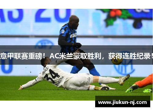 意甲联赛重磅！AC米兰豪取胜利，获得连胜纪录！