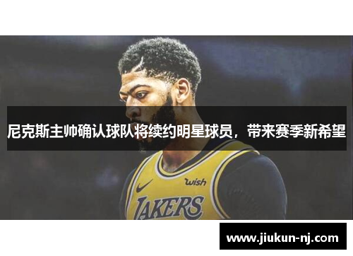 尼克斯主帅确认球队将续约明星球员，带来赛季新希望
