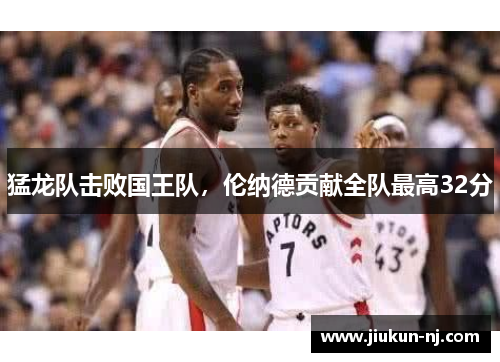 猛龙队击败国王队，伦纳德贡献全队最高32分