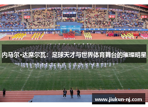 内马尔·达席尔瓦：足球天才与世界体育舞台的璀璨明星