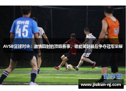 AVSB足球对决：激情四射的顶级赛事，谁能笑到最后争夺冠军荣耀
