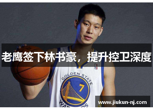 老鹰签下林书豪，提升控卫深度