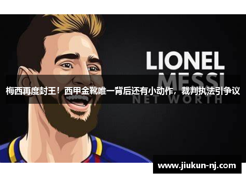 梅西再度封王！西甲金靴唯一背后还有小动作，裁判执法引争议