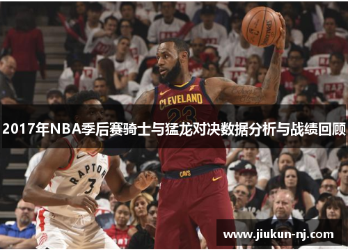 2017年NBA季后赛骑士与猛龙对决数据分析与战绩回顾