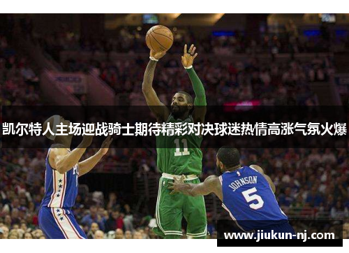 凯尔特人主场迎战骑士期待精彩对决球迷热情高涨气氛火爆
