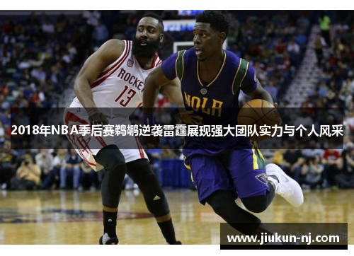 2018年NBA季后赛鹈鹕逆袭雷霆展现强大团队实力与个人风采