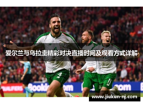 爱尔兰与乌拉圭精彩对决直播时间及观看方式详解