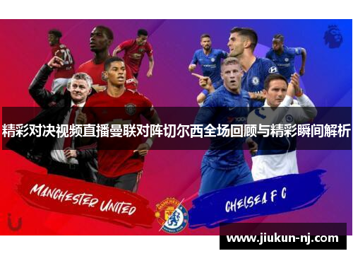 精彩对决视频直播曼联对阵切尔西全场回顾与精彩瞬间解析