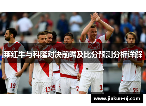 莱红牛与科隆对决前瞻及比分预测分析详解
