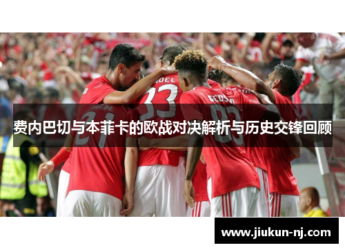 费内巴切与本菲卡的欧战对决解析与历史交锋回顾