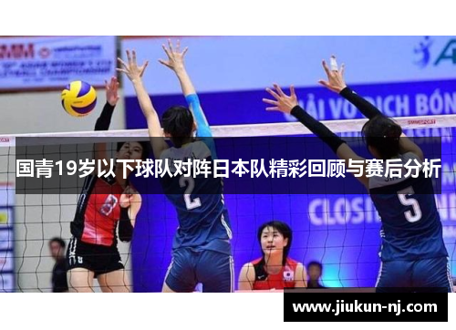 国青19岁以下球队对阵日本队精彩回顾与赛后分析
