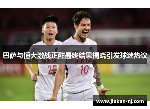 巴萨与恒大激战正酣最终结果揭晓引发球迷热议