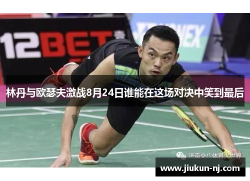 林丹与欧瑟夫激战8月24日谁能在这场对决中笑到最后
