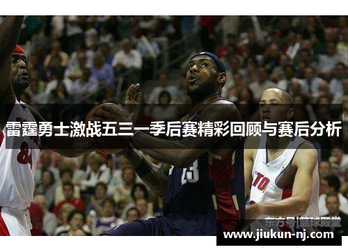 雷霆勇士激战五三一季后赛精彩回顾与赛后分析