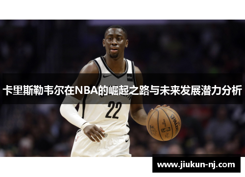 卡里斯勒韦尔在NBA的崛起之路与未来发展潜力分析